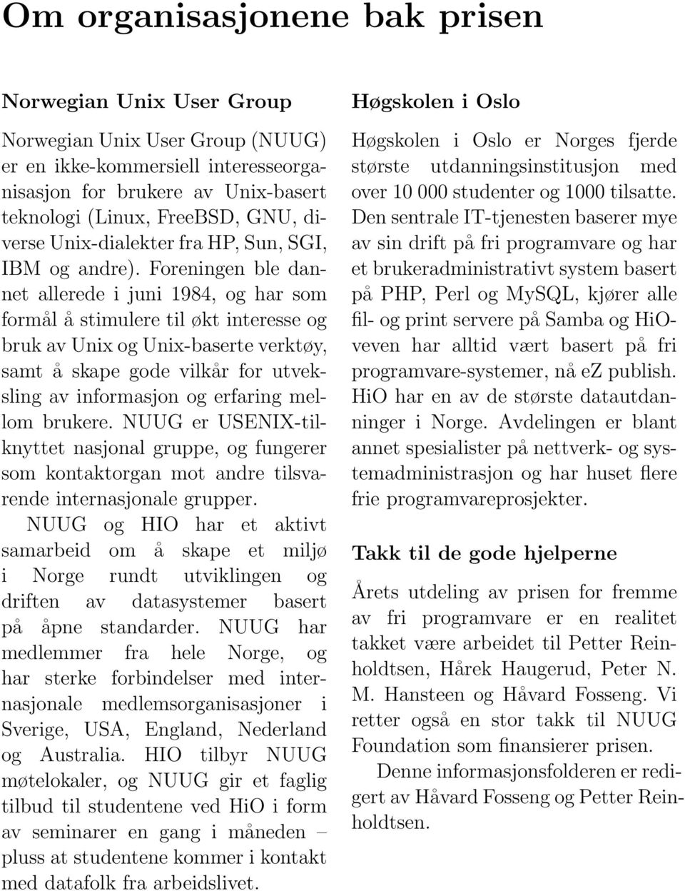 Foreningen ble dannet allerede i juni 1984, og har som formål å stimulere til økt interesse og bruk av Unix og Unix-baserte verktøy, samt å skape gode vilkår for utveksling av informasjon og erfaring