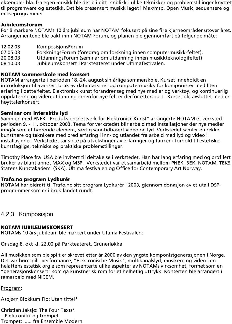 Arrangementene ble bakt inn i NOTAM Forum, og planen ble gjennomført på følgende måte: 12.02.03 KomposisjonsForum 07.05.03 ForskningsForum (foredrag om forskning innen computermusikk-feltet). 20.08.