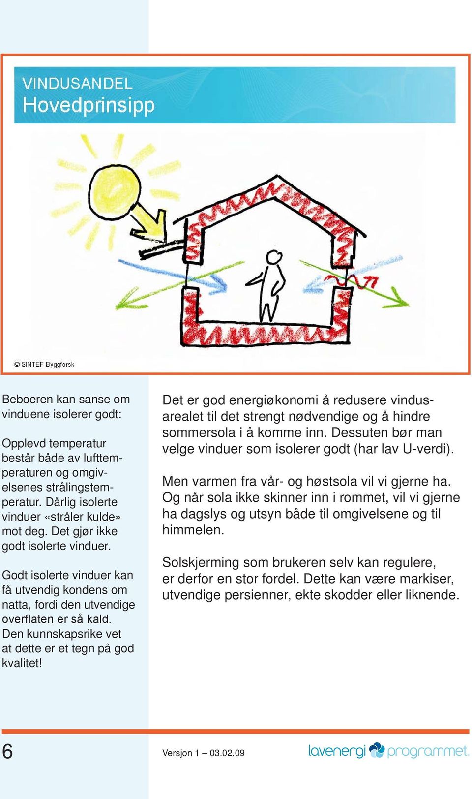 Det er god energiøkonomi å redusere vindusarealet til det strengt nødvendige og å hindre sommer sola i å komme inn. Dessuten bør man velge vinduer som isolerer godt (har lav U-verdi).