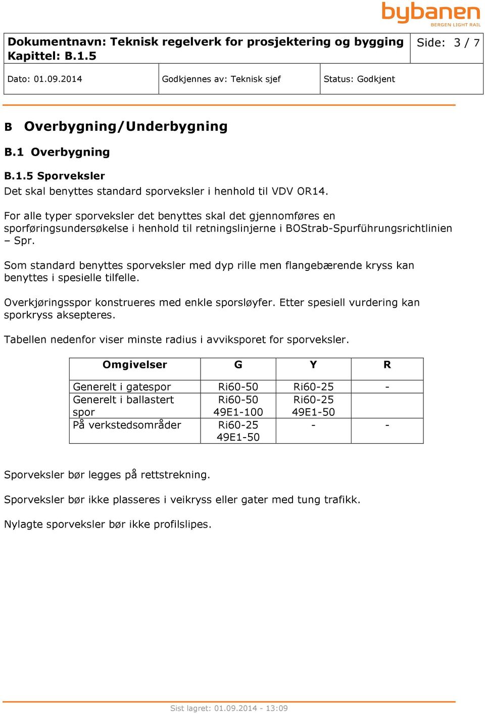 Som standard benyttes sporveksler med dyp rille men flangebærende kryss kan benyttes i spesielle tilfelle. Overkjøringsspor konstrueres med enkle sporsløyfer.