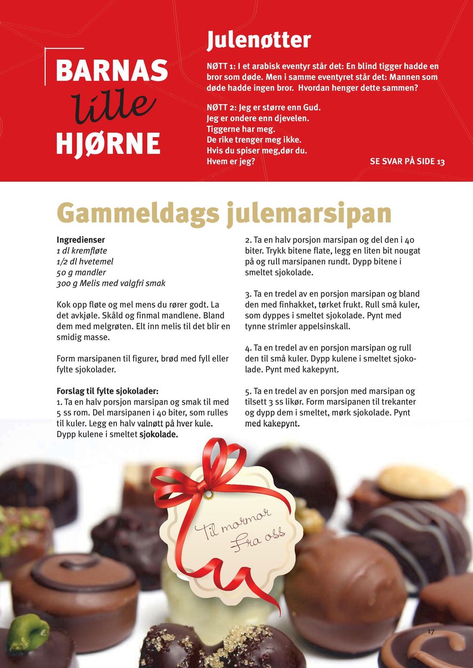 SE SVAR PÅ SIDE 13 Gammeldags julemarsipan Ingredienser 1 dl kremfløte 1/2 dl hvetemel 50 g mandler 300 g Melis med valgfri smak Kok opp fløte og mel mens du rører godt. La det avkjøle.