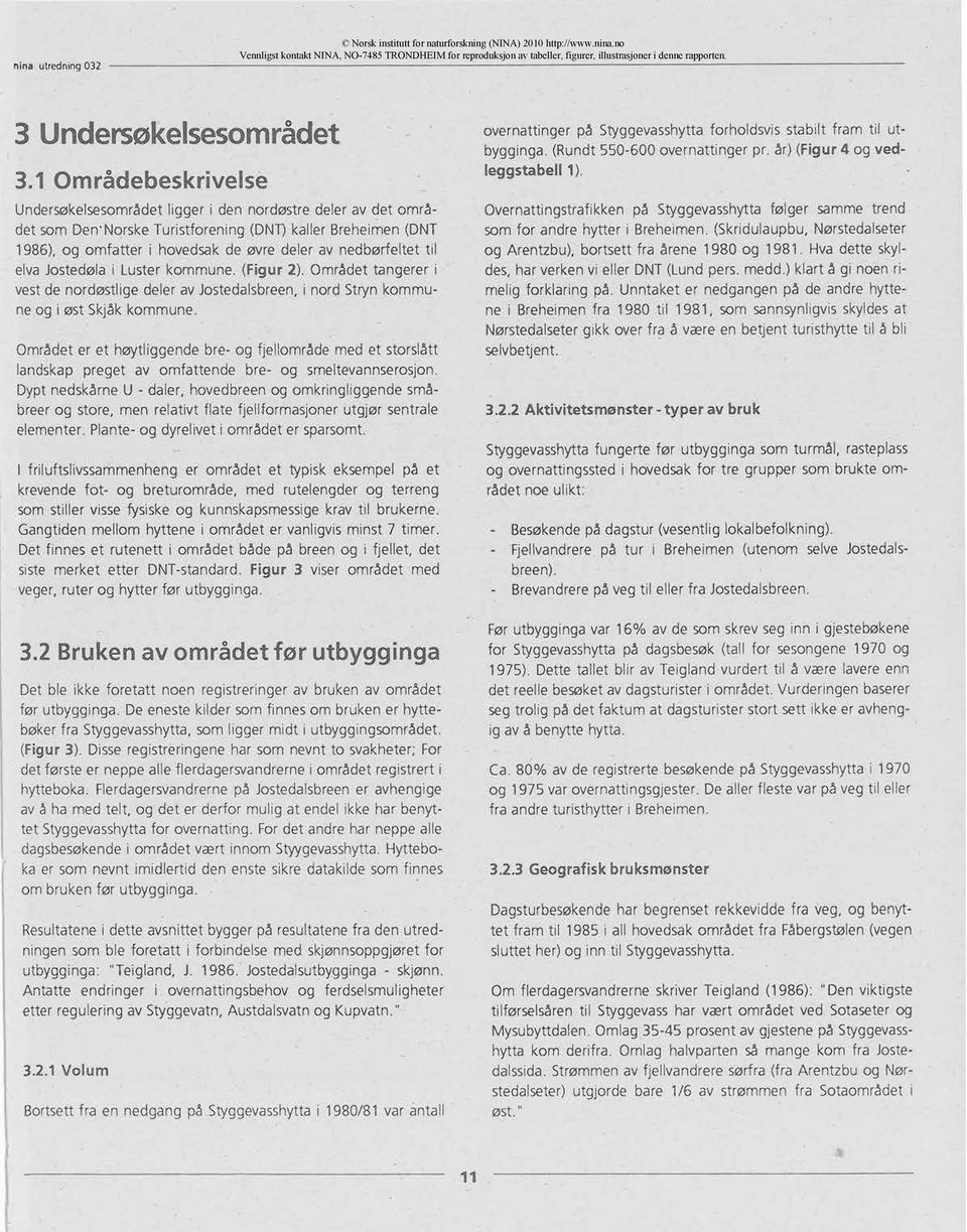 1 Områdebeskrivelse Undersøkelsesområdetligger i den nordøstre deler av det området som Den'NorskeTuristforening (DNT)kaller BreheiMen(DNT 1986), og omfatter i hovedsak de øvre deler av nedbørfeltet