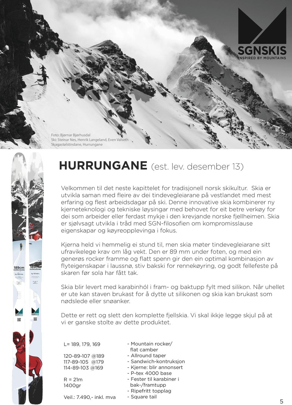 Denne innovative skia kombinerer ny kjerneteknologi og tekniske løysingar med behovet for eit betre verkøy for dei som arbeider eller ferdast mykje i den krevjande norske fjellheimen.