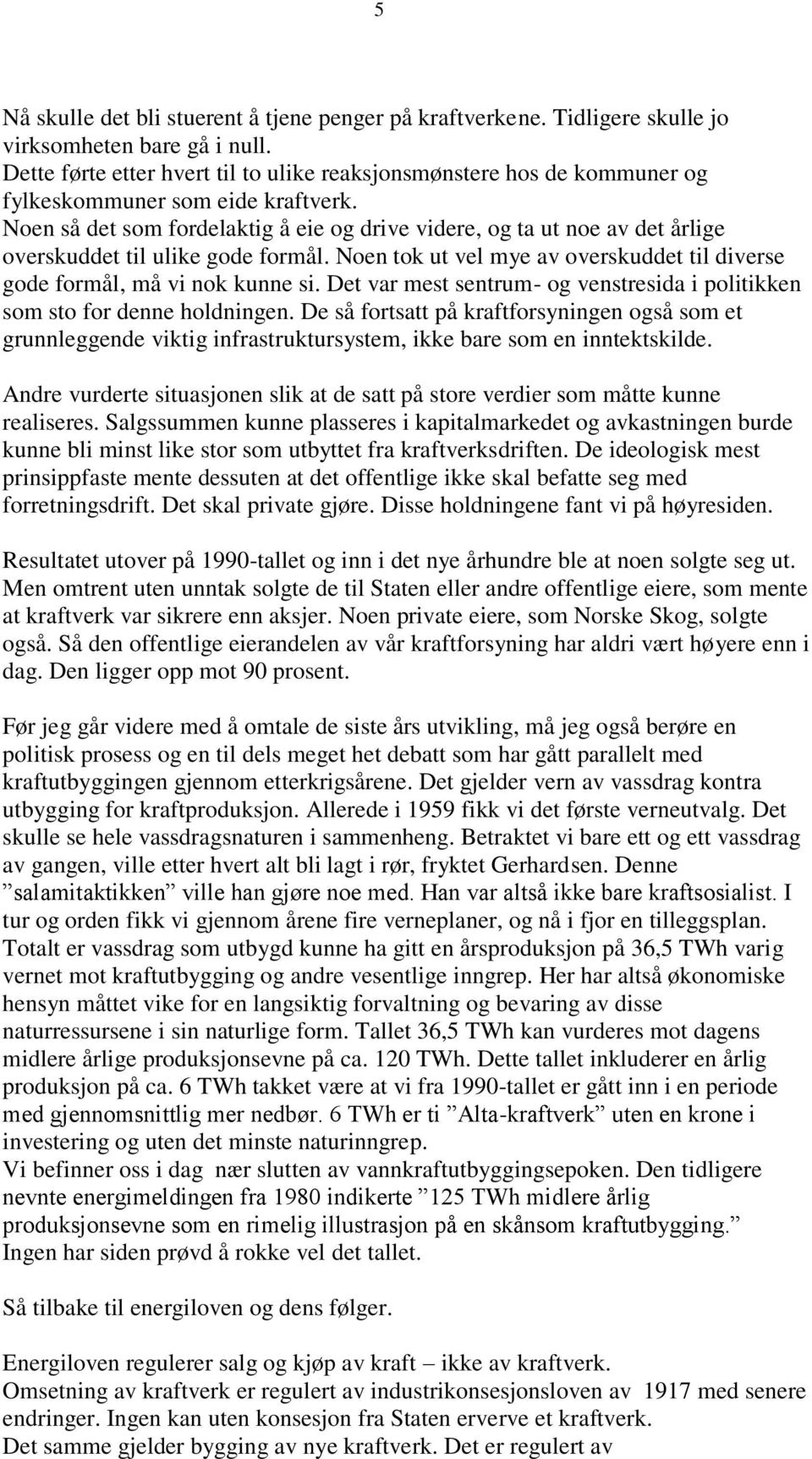 Noen så det som fordelaktig å eie og drive videre, og ta ut noe av det årlige overskuddet til ulike gode formål. Noen tok ut vel mye av overskuddet til diverse gode formål, må vi nok kunne si.