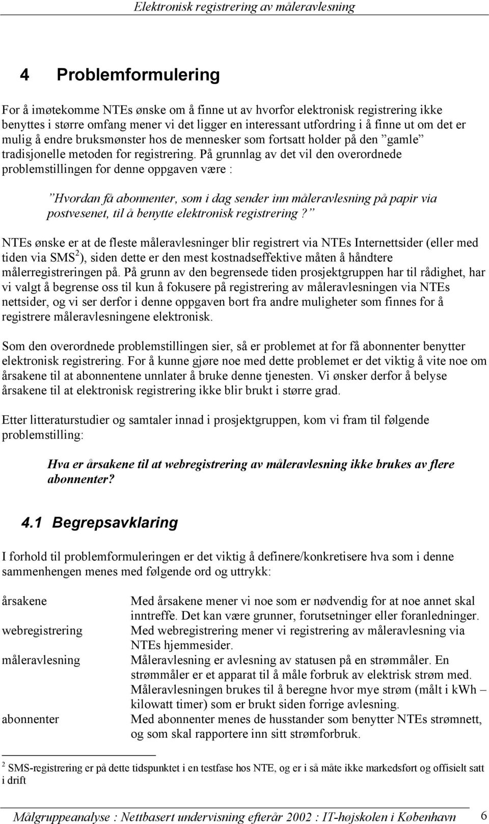 På grunnlag av det vil den overordnede problemstillingen for denne oppgaven være : Hvordan få abonnenter, som i dag sender inn måleravlesning på papir via postvesenet, til å benytte elektronisk