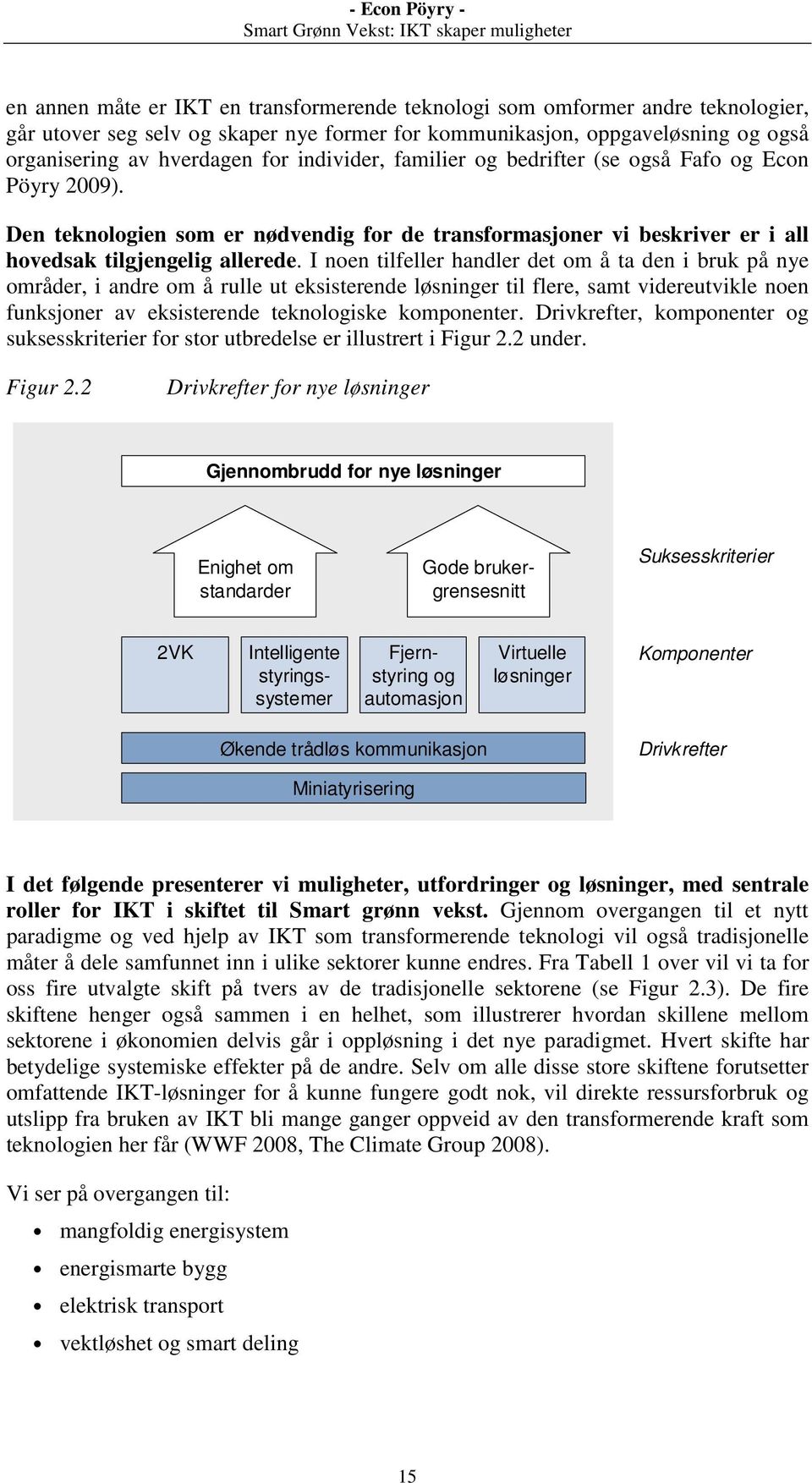 I noen tilfeller handler det om å ta den i bruk på nye områder, i andre om å rulle ut eksisterende løsninger til flere, samt videreutvikle noen funksjoner av eksisterende teknologiske komponenter.