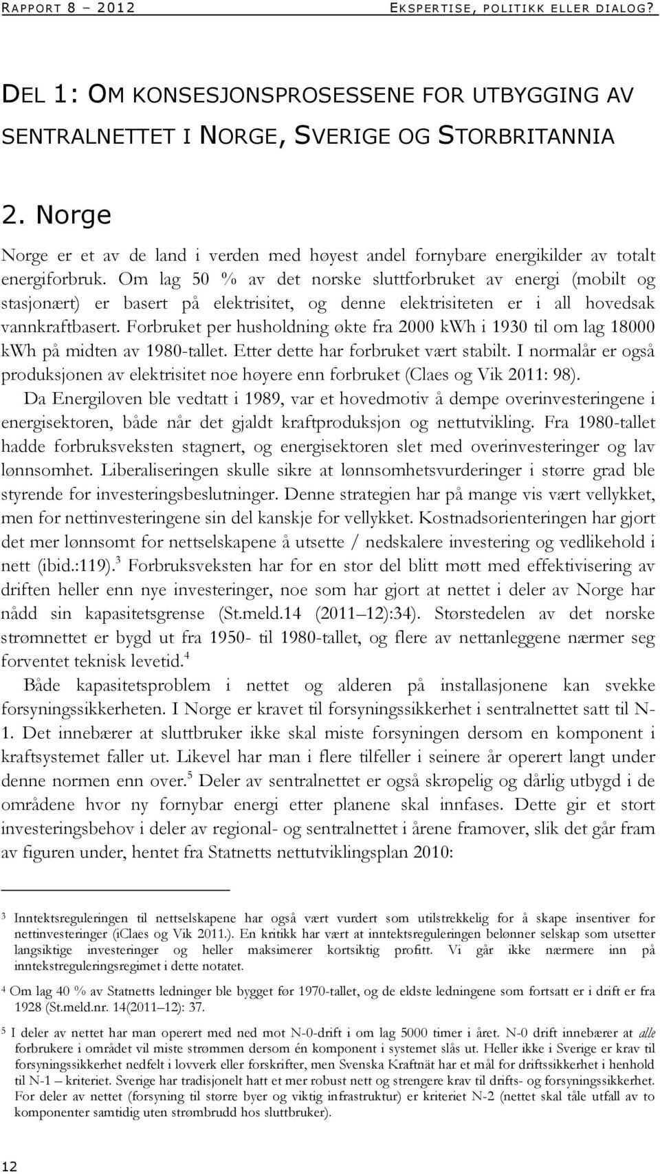 Om lag 50 % av det norske sluttforbruket av energi (mobilt og stasjonært) er basert på elektrisitet, og denne elektrisiteten er i all hovedsak vannkraftbasert.