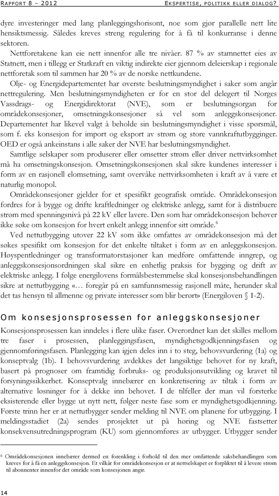 87 % av stamnettet eies av Statnett, men i tillegg er Statkraft en viktig indirekte eier gjennom deleierskap i regionale nettforetak som til sammen har 20 % av de norske nettkundene.