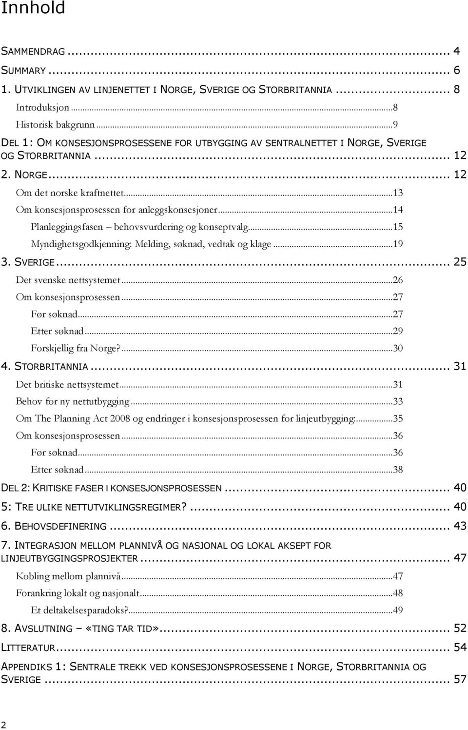 ..14 Planleggingsfasen behovsvurdering og konseptvalg...15 Myndighetsgodkjenning: Melding, søknad, vedtak og klage...19 3. SVERIGE... 25 Det svenske nettsystemet...26 Om konsesjonsprosessen.