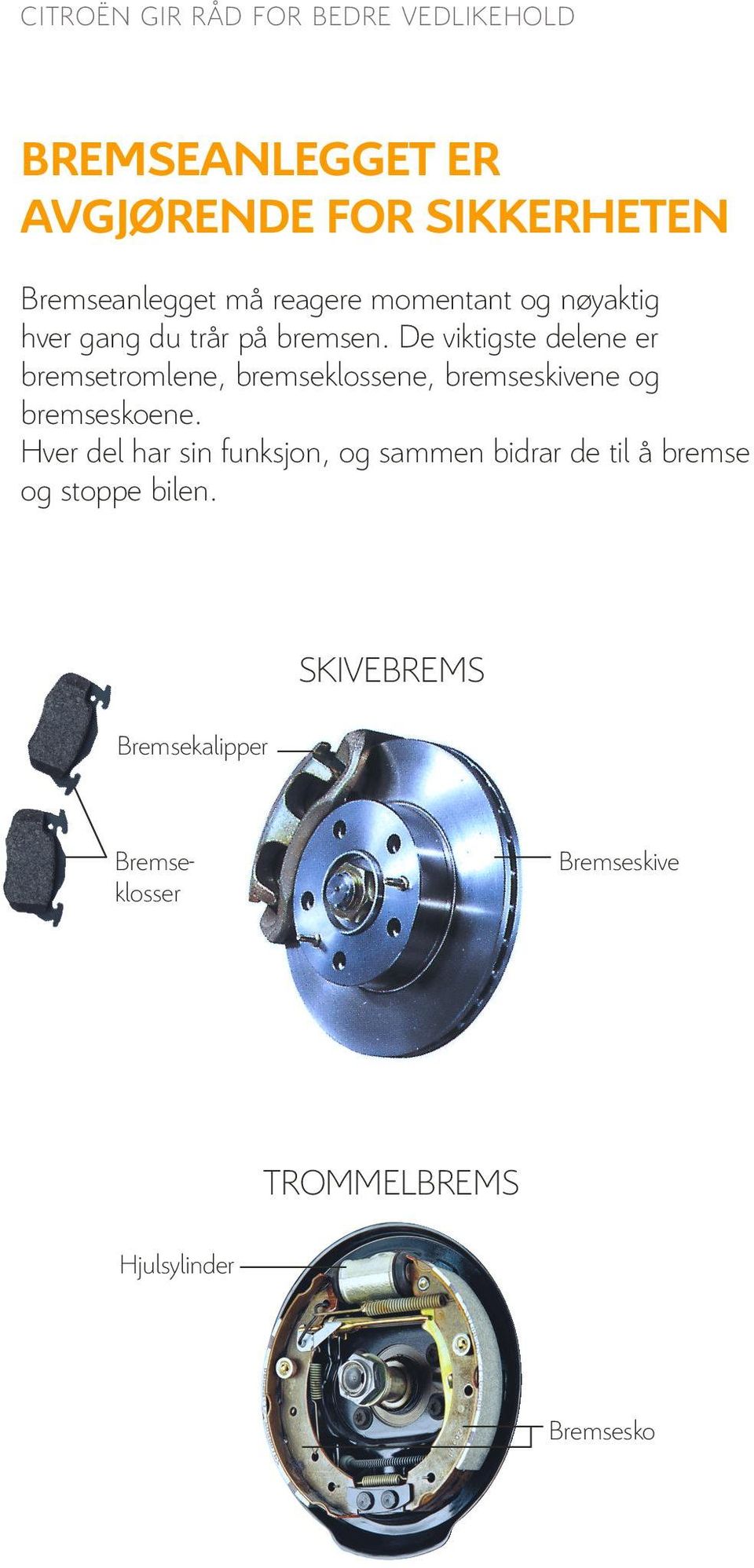 De viktigste delene er bremsetromlene, bremseklossene, bremseskivene og bremseskoene.