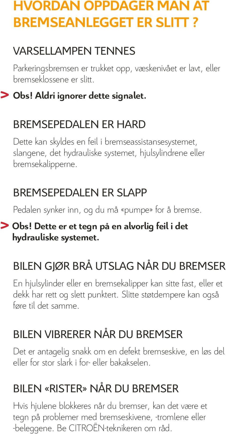 BREMSEPEDALEN ER SLAPP Pedalen synker inn, og du må «pumpe» for å bremse. > Obs! Dette er et tegn på en alvorlig feil i det hydrauliske systemet.