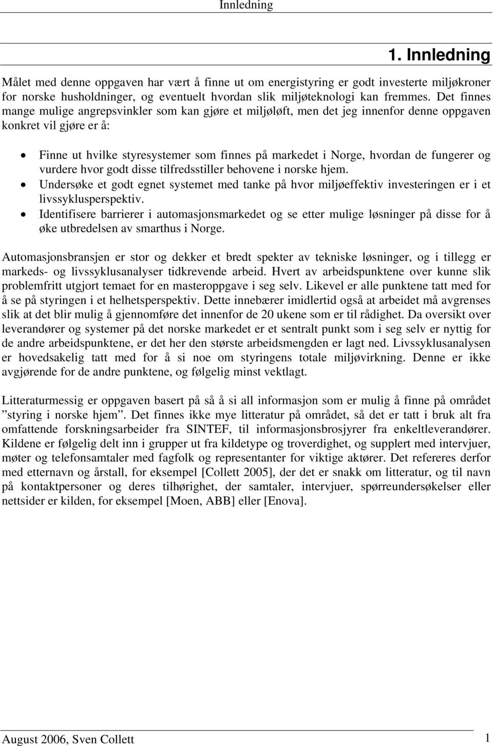 fungerer og vurdere hvor godt disse tilfredsstiller behovene i norske hjem. Undersøke et godt egnet systemet med tanke på hvor miljøeffektiv investeringen er i et livssyklusperspektiv.