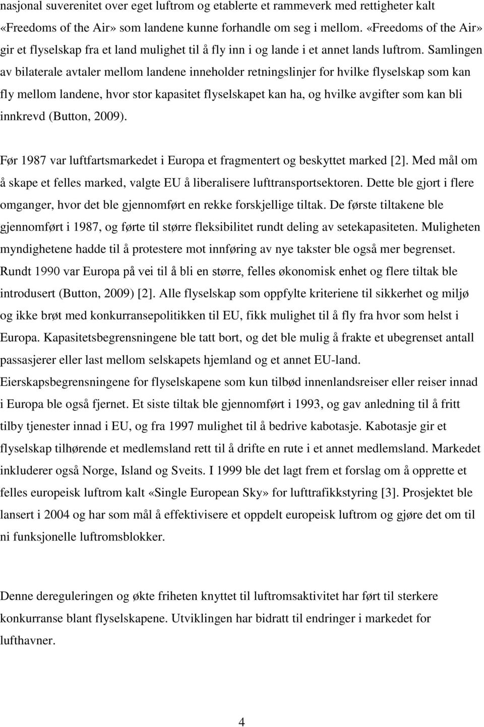 Samlingen av bilaterale avtaler mellom landene inneholder retningslinjer for hvilke flyselskap som kan fly mellom landene, hvor stor kapasitet flyselskapet kan ha, og hvilke avgifter som kan bli