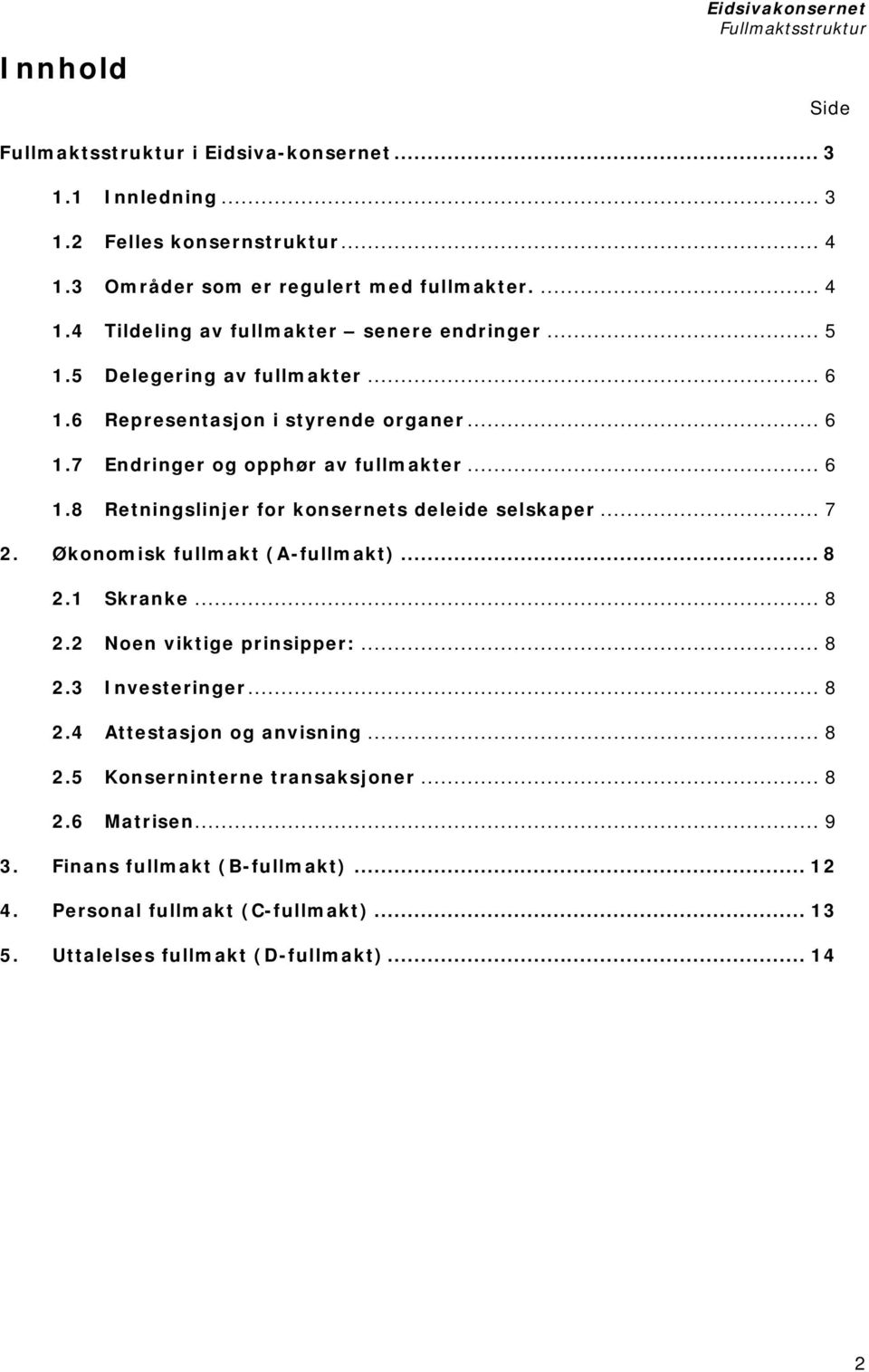 .. 7 2. Økonomisk fullmakt (A-fullmakt)... 8 2.1 Skranke... 8 2.2 Noen viktige prinsipper:... 8 2.3 Investeringer... 8 2.4 Attestasjon og anvisning... 8 2.5 Konserninterne transaksjoner.