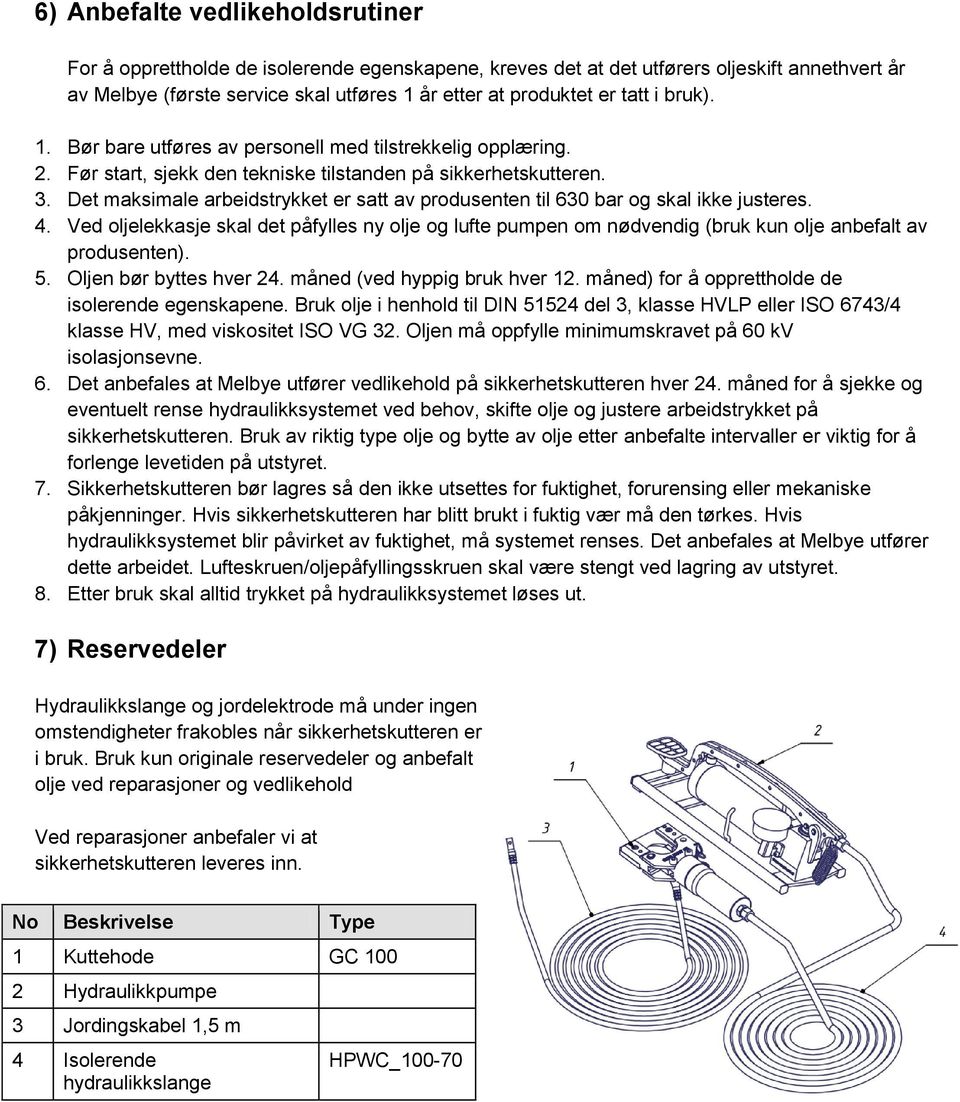 Det maksimale arbeidstrykket er satt av produsenten til 630 bar og skal ikke justeres. 4.