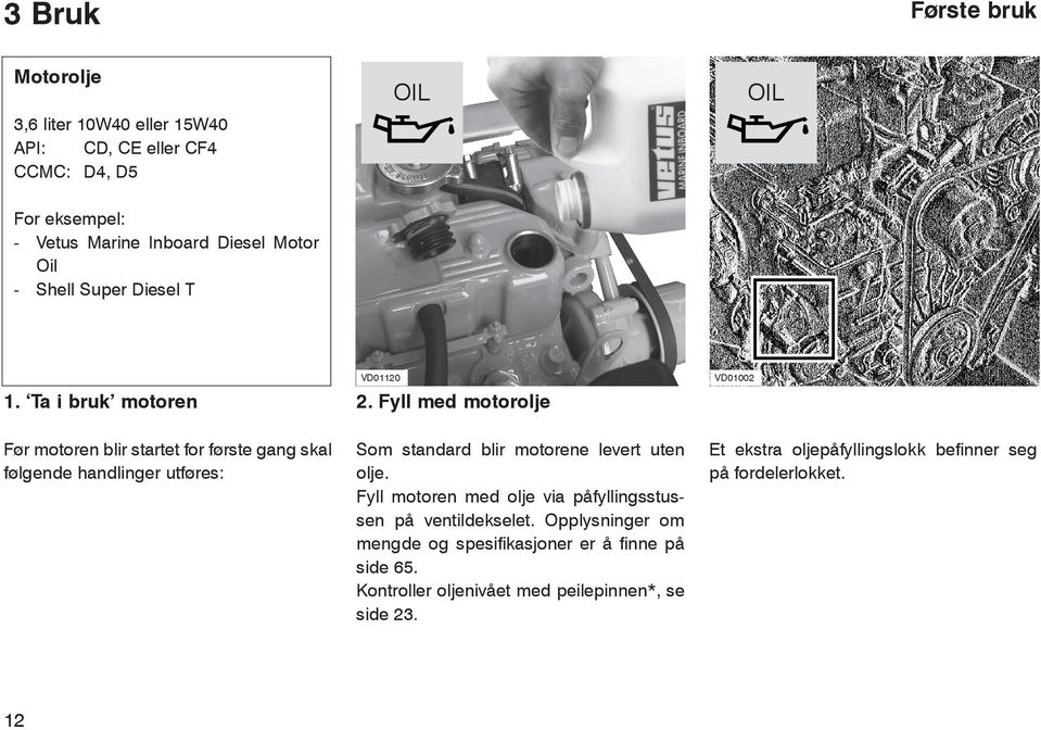 Fyll med motorolje Før motoren blir startet for første gang skal følgende handlinger utføres: Som standard blir motorene levert uten olje.