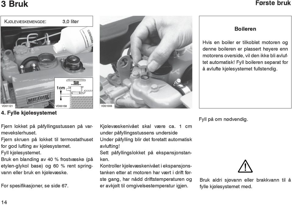 Fjern skruen på lokket til termostathuset for god lufting av kjølesystemet. Fyll kjølesystemet.