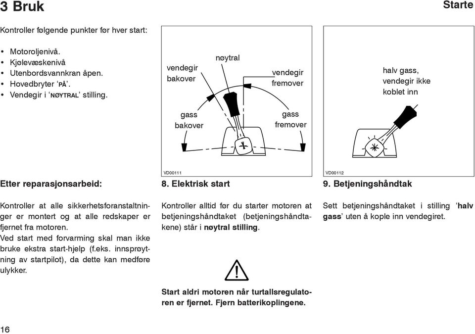 Betjeningshåndtak Kontroller at alle sikkerhetsforanstaltninger er montert og at alle redskaper er fjernet fra motoren. Ved start med forvarming skal man ikke bruke ekst