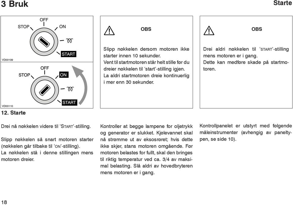 Starte Drei nå nøkkelen videre til Start -stilling. Slipp nøkkelen så snart motoren starter (nøkkelen går tilbake til on -stilling). La nøkkelen stå i denne stillingen mens motoren dreier.