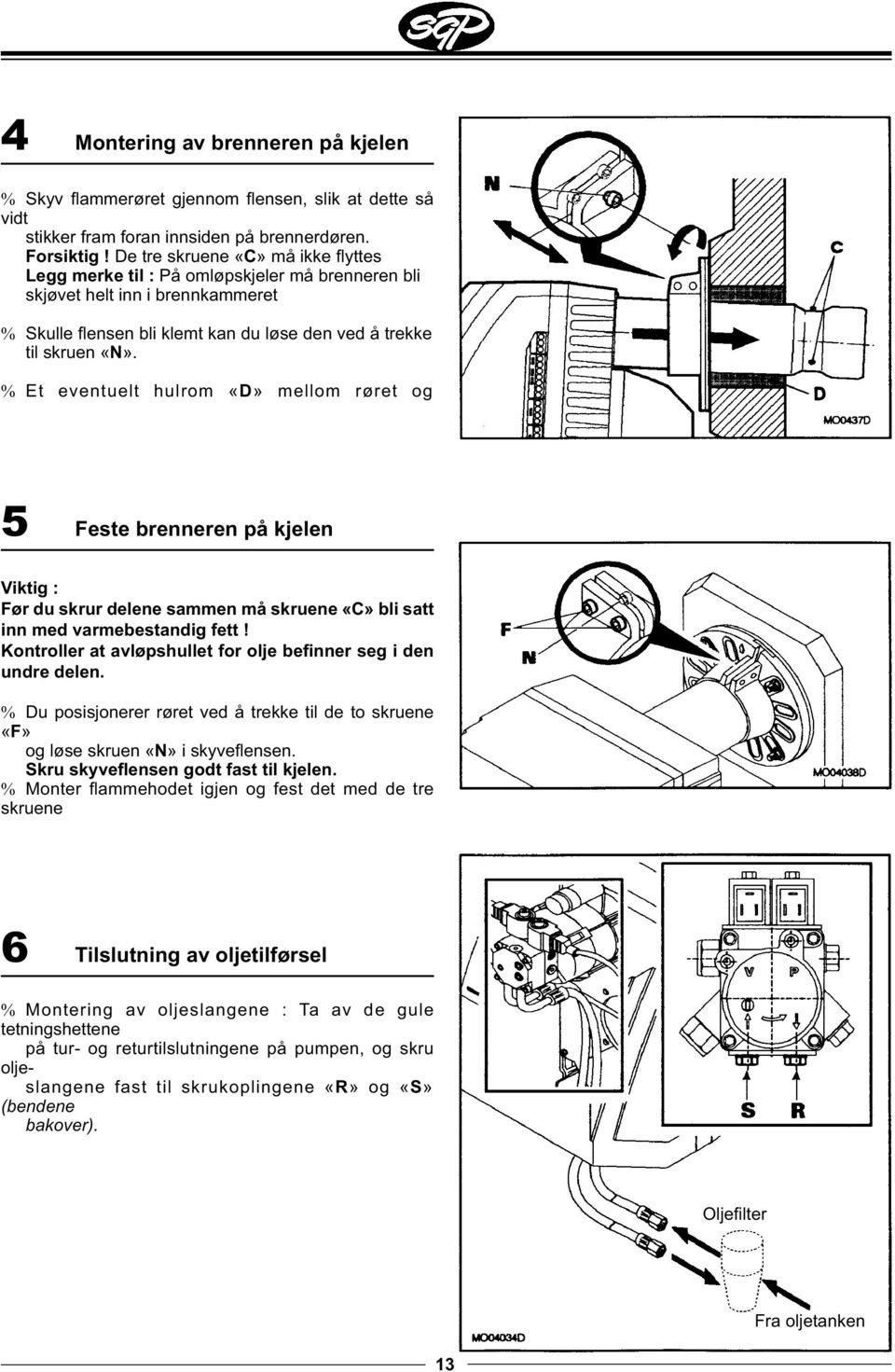 % Et eventuelt hulrom «D» mellom røret og 5 Feste brenneren på kjelen Viktig : Før du skrur delene sammen må skruene «C» bli satt inn med varmebestandig fett!