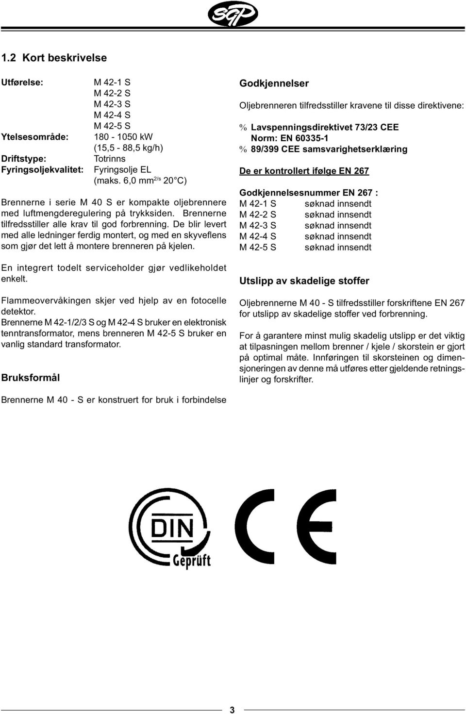 De blir levert med alle ledninger ferdig montert, og med en skyvefl ens som gjør det lett å montere brenneren på kjelen. En integrert todelt serviceholder gjør vedlikeholdet enkelt.