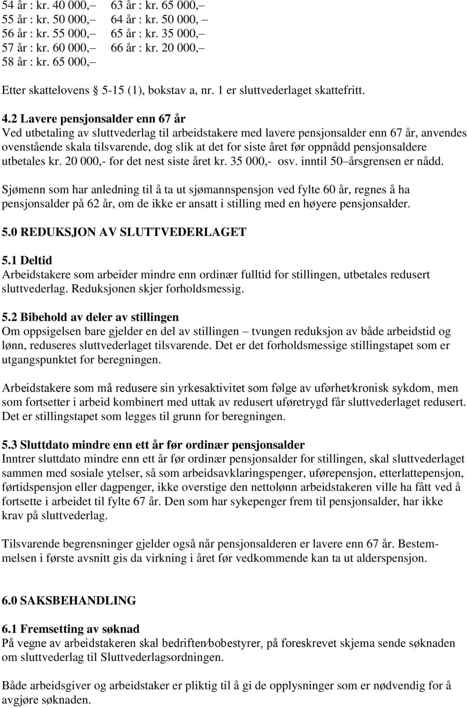 2 Lavere pensjonsalder enn 67 år Ved utbetaling av sluttvederlag til arbeidstakere med lavere pensjonsalder enn 67 år, anvendes ovenstående skala tilsvarende, dog slik at det for siste året før