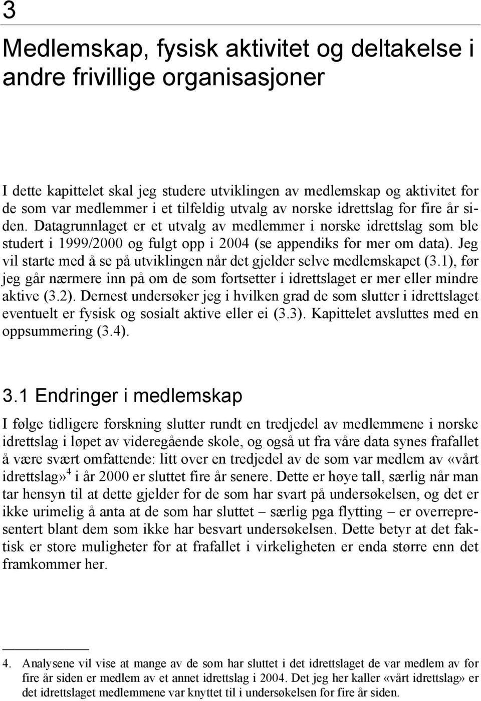 Jeg vil starte med å se på utviklingen når det gjelder selve medlemskapet (3.1), før jeg går nærmere inn på om de som fortsetter i idrettslaget er mer eller mindre aktive (3.2).