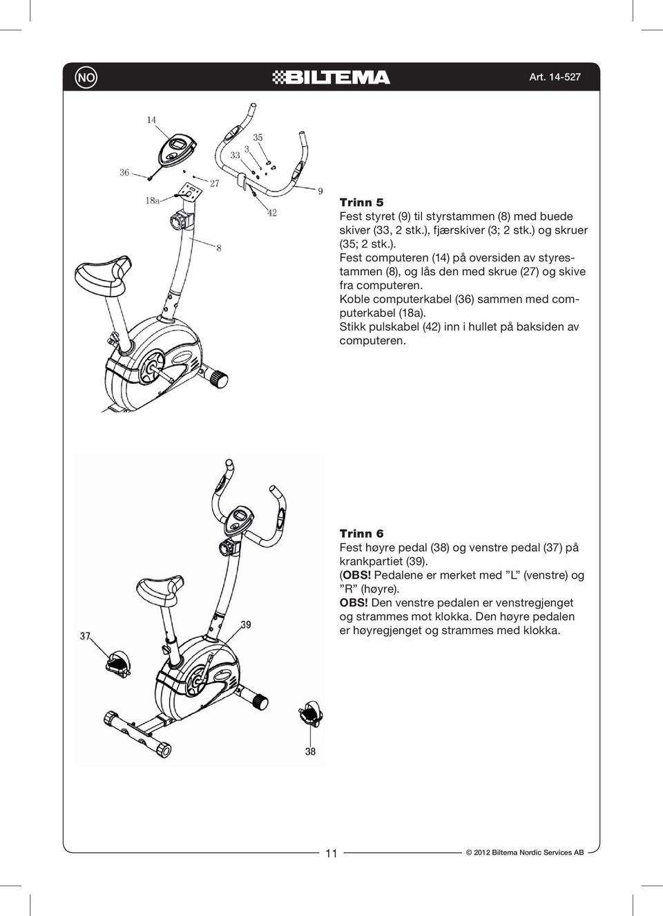 to the top of Handlebar Post Trinn (#8) 5 and secure it using Bolt (#27) and Attach washer Computer (#14) to the top of Handlebar Fest styret from (9) computer.