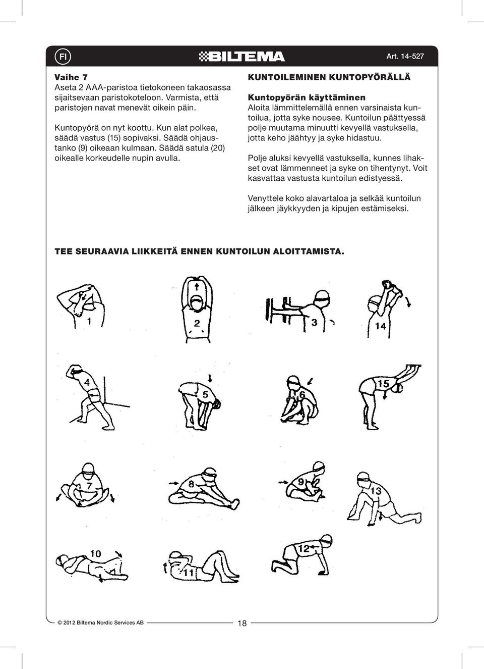 Säädä ohjaustanko (9) oikeaan kulmaan. Säädä satula (20) oikealle korkeudelle nupin avulla. stance at a low level initially until your muscles warm-up and your heart rate reaches its target zone.