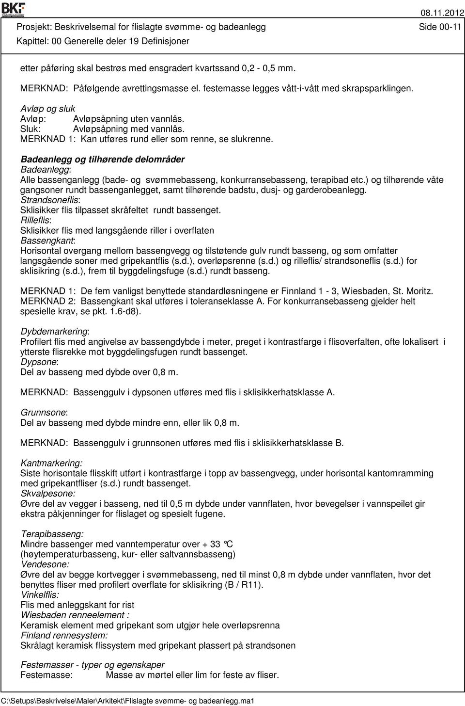 MERKNAD 1: Kan utføres rund eller som renne, se slukrenne. Badeanlegg og tilhørende delområder Badeanlegg: Alle bassenganlegg (bade- og svømmebasseng, konkurransebasseng, terapibad etc.