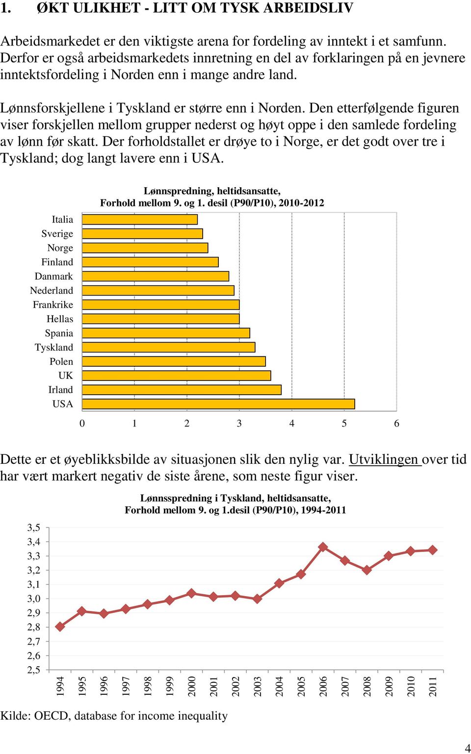 Derfor er også arbeidsmarkedets innretning en del av forklaringen på en jevnere inntektsfordeling i Norden enn i mange andre land. Lønnsforskjellene i Tyskland er større enn i Norden.