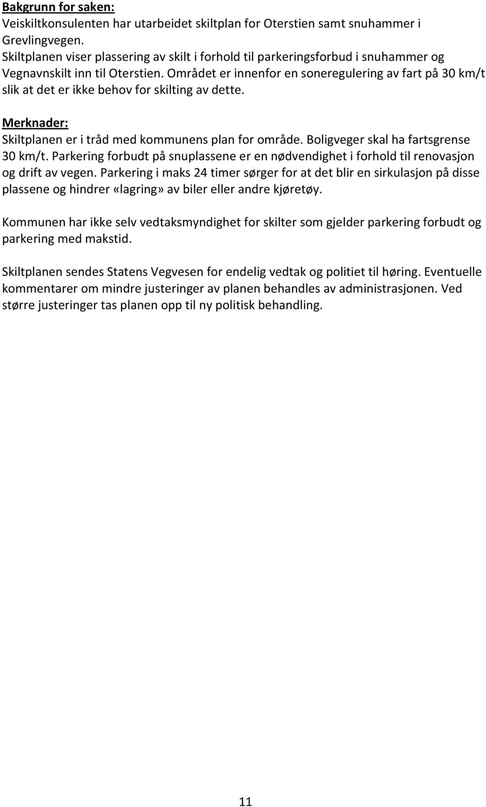 Området er innenfor en soneregulering av fart på 30 km/t slik at det er ikke behov for skilting av dette. Merknader: Skiltplanen er i tråd med kommunens plan for område.