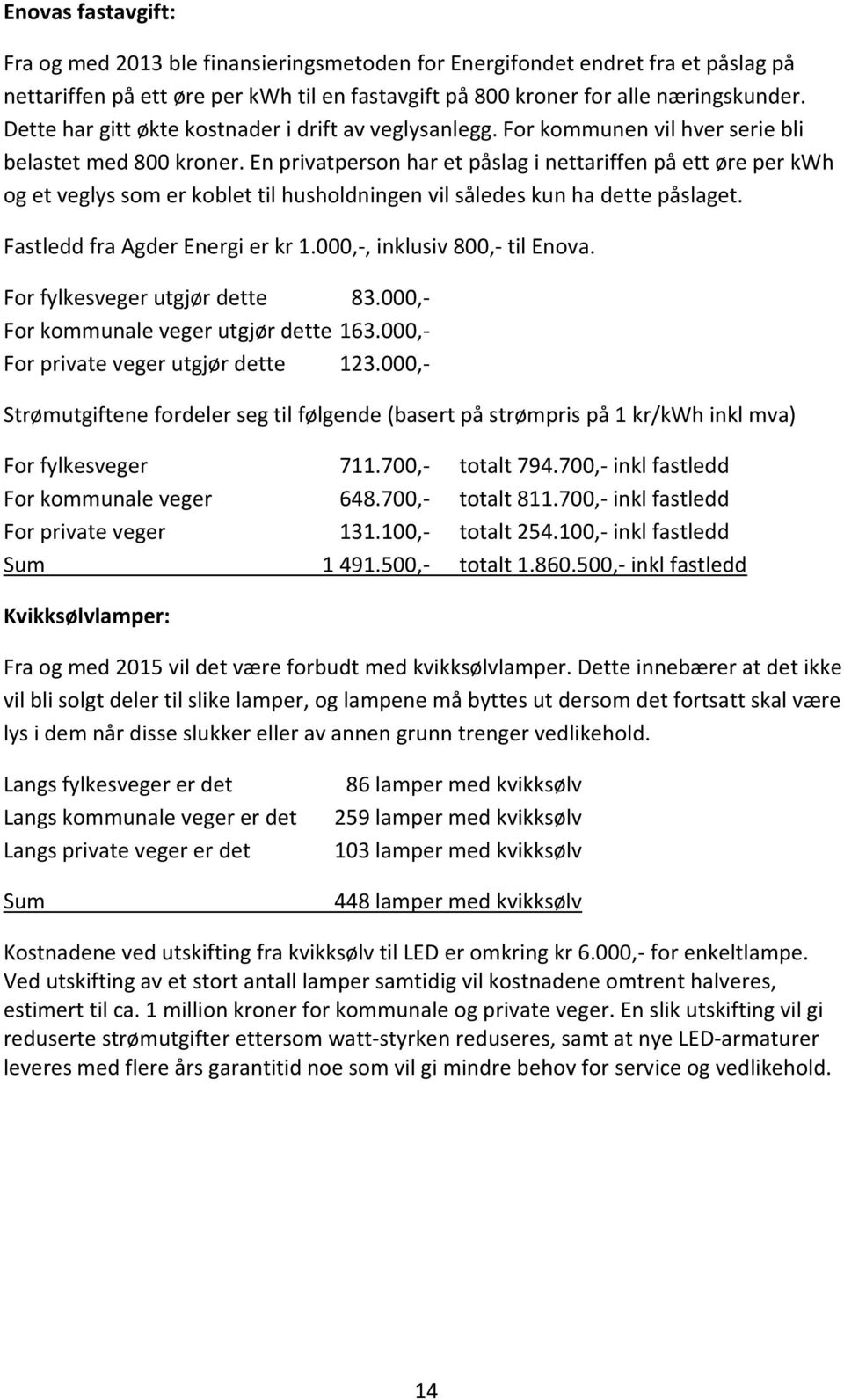 En privatperson har et påslag i nettariffen på ett øre per kwh og et veglys som er koblet til husholdningen vil således kun ha dette påslaget. Fastledd fra Agder Energi er kr 1.