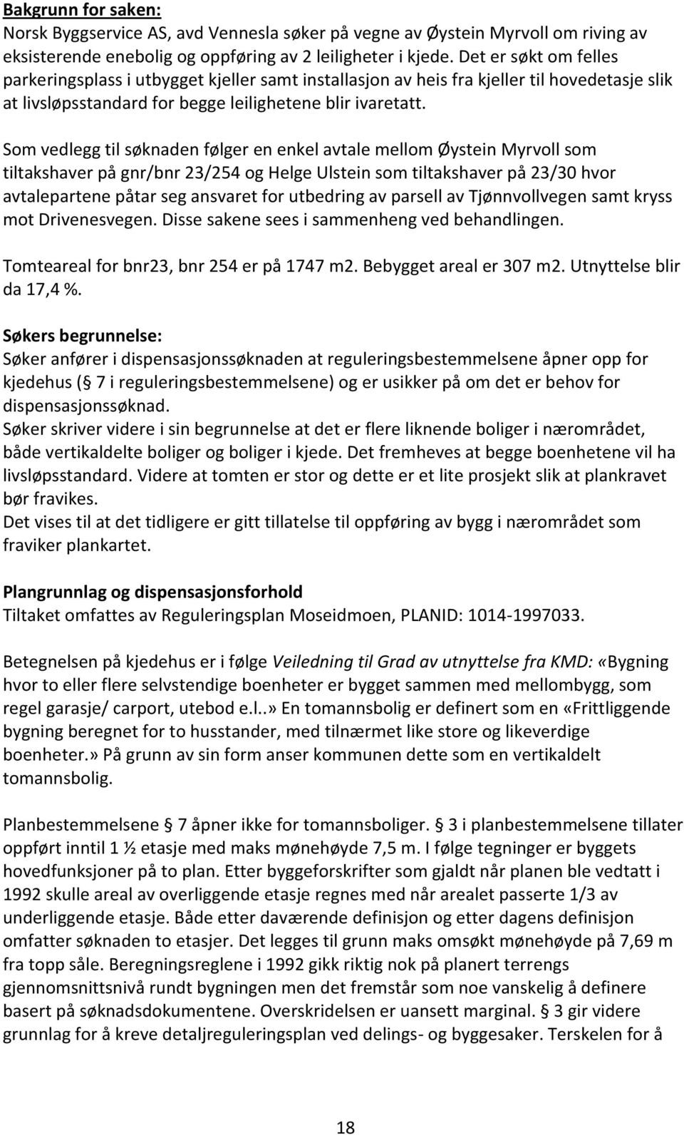 Som vedlegg til søknaden følger en enkel avtale mellom Øystein Myrvoll som tiltakshaver på gnr/bnr 23/254 og Helge Ulstein som tiltakshaver på 23/30 hvor avtalepartene påtar seg ansvaret for