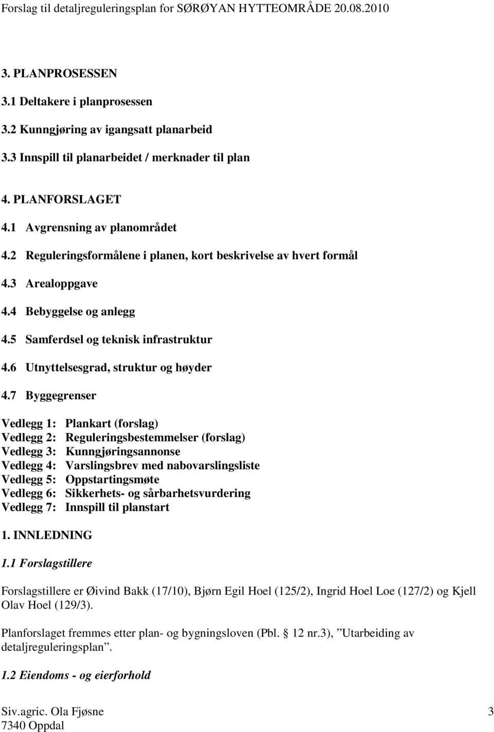 7 Byggegrenser Vedlegg 1: Plankart (forslag) Vedlegg 2: Reguleringsbestemmelser (forslag) Vedlegg 3: Kunngjøringsannonse Vedlegg 4: Varslingsbrev med nabovarslingsliste Vedlegg 5: Oppstartingsmøte