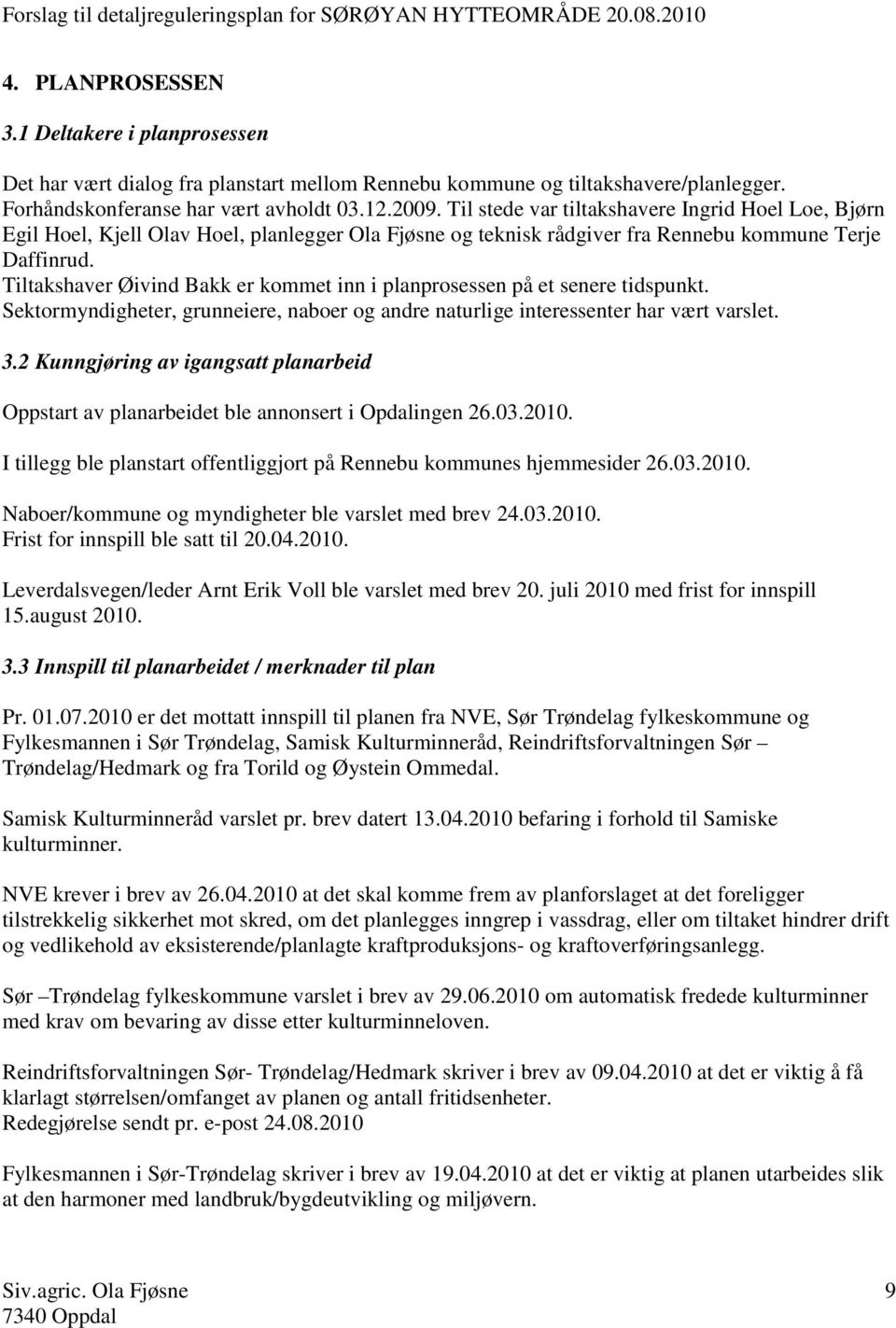 Tiltakshaver Øivind Bakk er kommet inn i planprosessen på et senere tidspunkt. Sektormyndigheter, grunneiere, naboer og andre naturlige interessenter har vært varslet. 3.