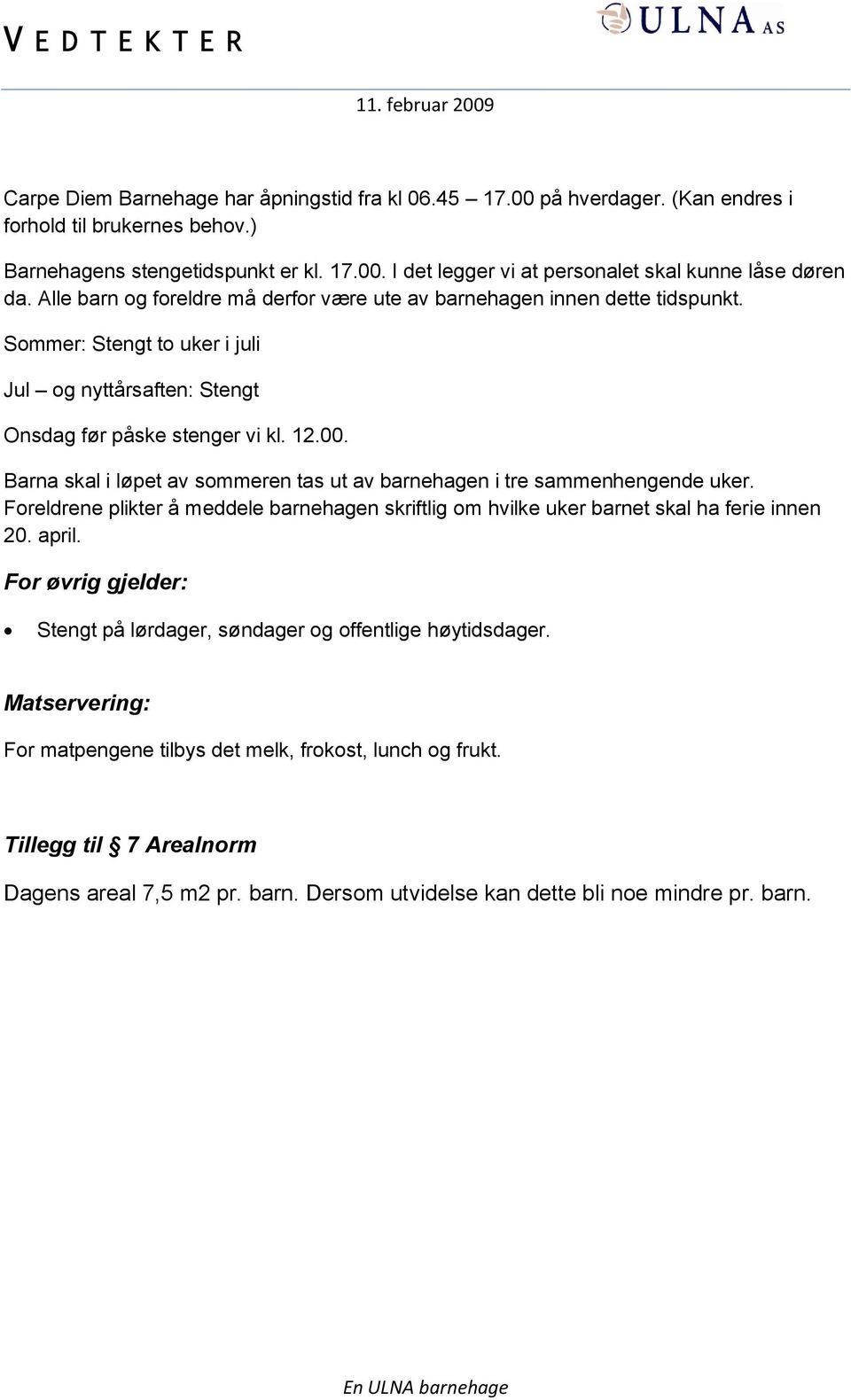 Barna skal i løpet av sommeren tas ut av barnehagen i tre sammenhengende uker. Foreldrene plikter å meddele barnehagen skriftlig om hvilke uker barnet skal ha ferie innen 20. april.