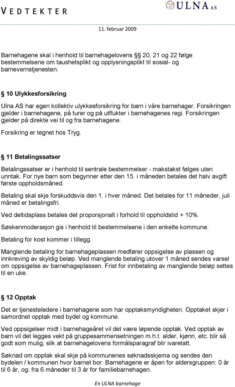 Forsikringen gjelder på direkte vei til og fra barnehagene. Forsikring er tegnet hos Tryg. 11 Betalingssatser Betalingssatser er i henhold til sentrale bestemmelser - makstakst følges uten unntak.