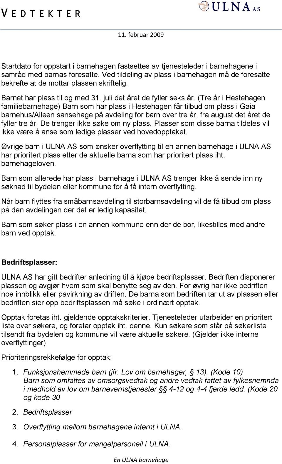 (Tre år i Hestehagen familiebarnehage) Barn som har plass i Hestehagen får tilbud om plass i Gaia barnehus/alleen sansehage på avdeling for barn over tre år, fra august det året de fyller tre år.