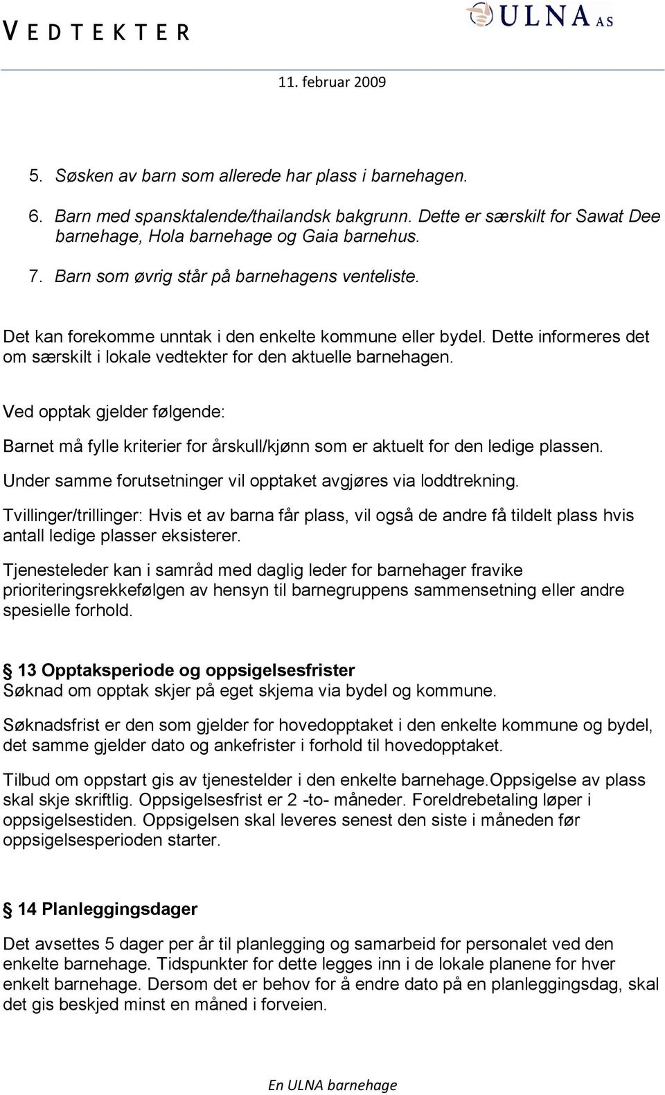 Ved opptak gjelder følgende: Barnet må fylle kriterier for årskull/kjønn som er aktuelt for den ledige plassen. Under samme forutsetninger vil opptaket avgjøres via loddtrekning.