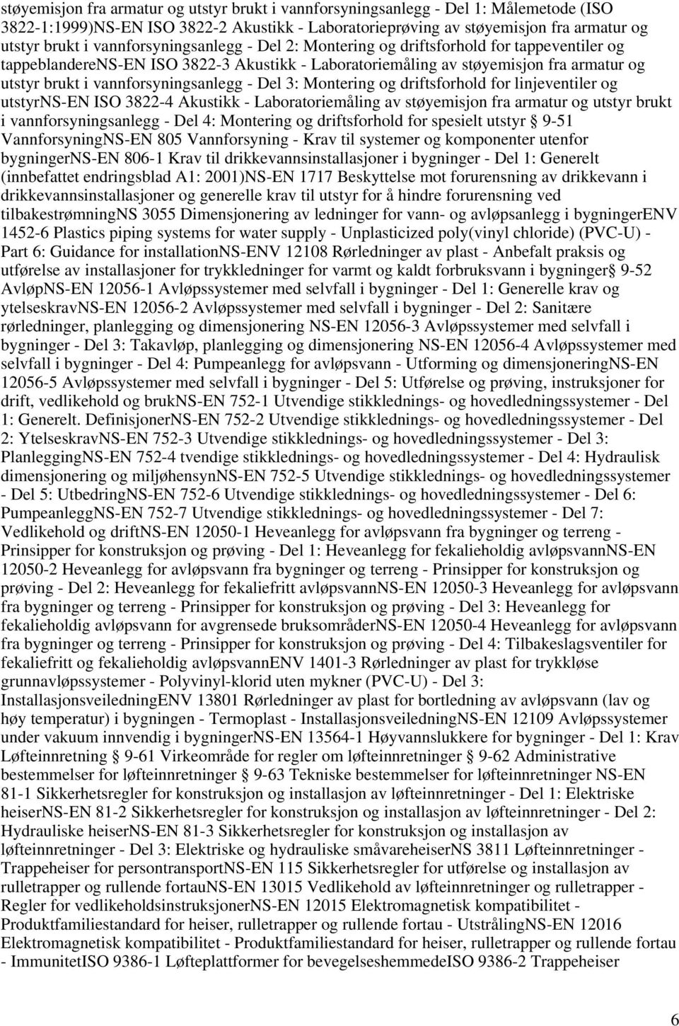 vannforsyningsanlegg - Del 3: Montering og driftsforhold for linjeventiler og utstyrns-en ISO 3822-4 Akustikk - Laboratoriemåling av støyemisjon fra armatur og utstyr brukt i vannforsyningsanlegg -