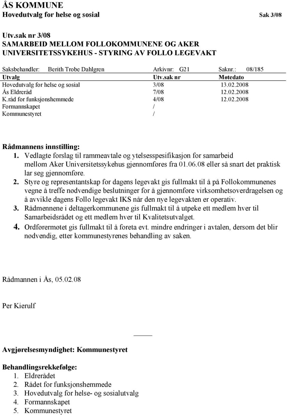 sak nr Møtedato Hovedutvalg for helse og sosial 3/08 13.02.2008 Ås Eldreråd 7/08 12.02.2008 K.råd for funksjonshemmede 4/08 12.02.2008 Formannskapet / Kommunestyret / Rådmannens innstilling: 1.