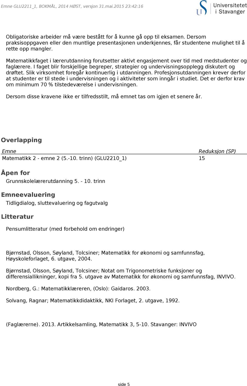 Slik virksomhet foregår kontinuerlig i utdanningen. Profesjonsutdanningen krever derfor at studenter er til stede i undervisningen og i aktiviteter som inngår i studiet.