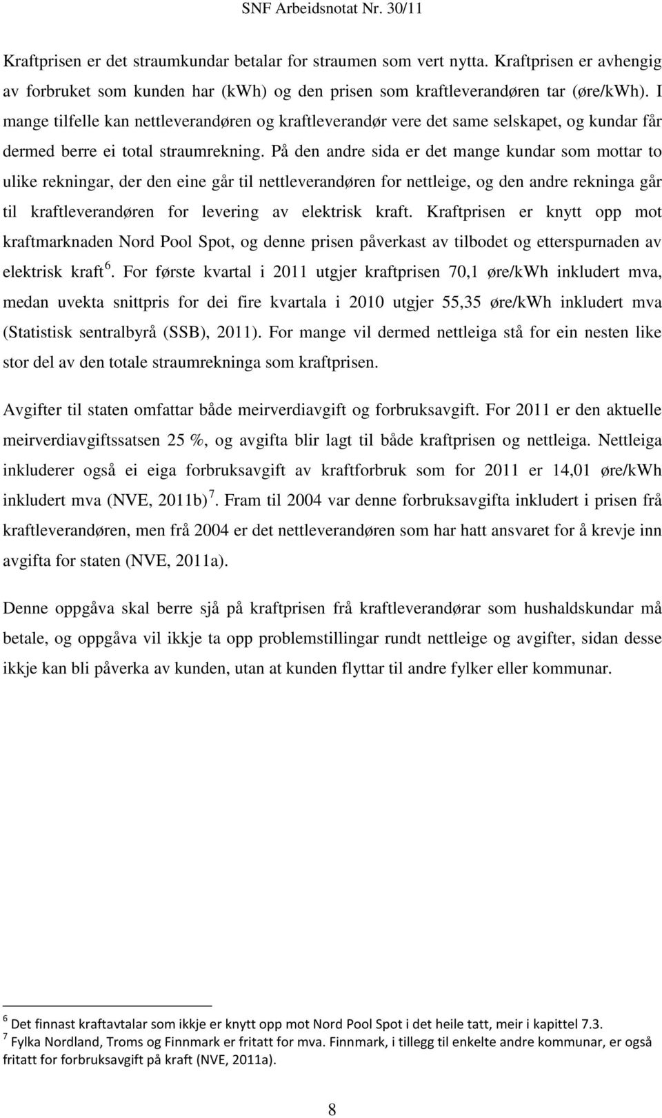 På den andre sida er det mange kundar som mottar to ulike rekningar, der den eine går til nettleverandøren for nettleige, og den andre rekninga går til kraftleverandøren for levering av elektrisk