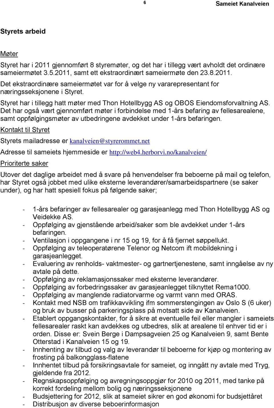 Det har også vært gjennomført møter i forbindelse med 1-års befaring av fellesarealene, samt oppfølgingsmøter av utbedringene avdekket under 1-års befaringen.