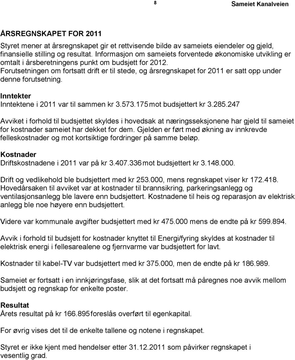 Forutsetningen om fortsatt drift er til stede, og årsregnskapet for 2011 er satt opp under denne forutsetning. Inntekter Inntektene i 2011 var til sammen kr 3.573.175 mot budsjettert kr 3.285.