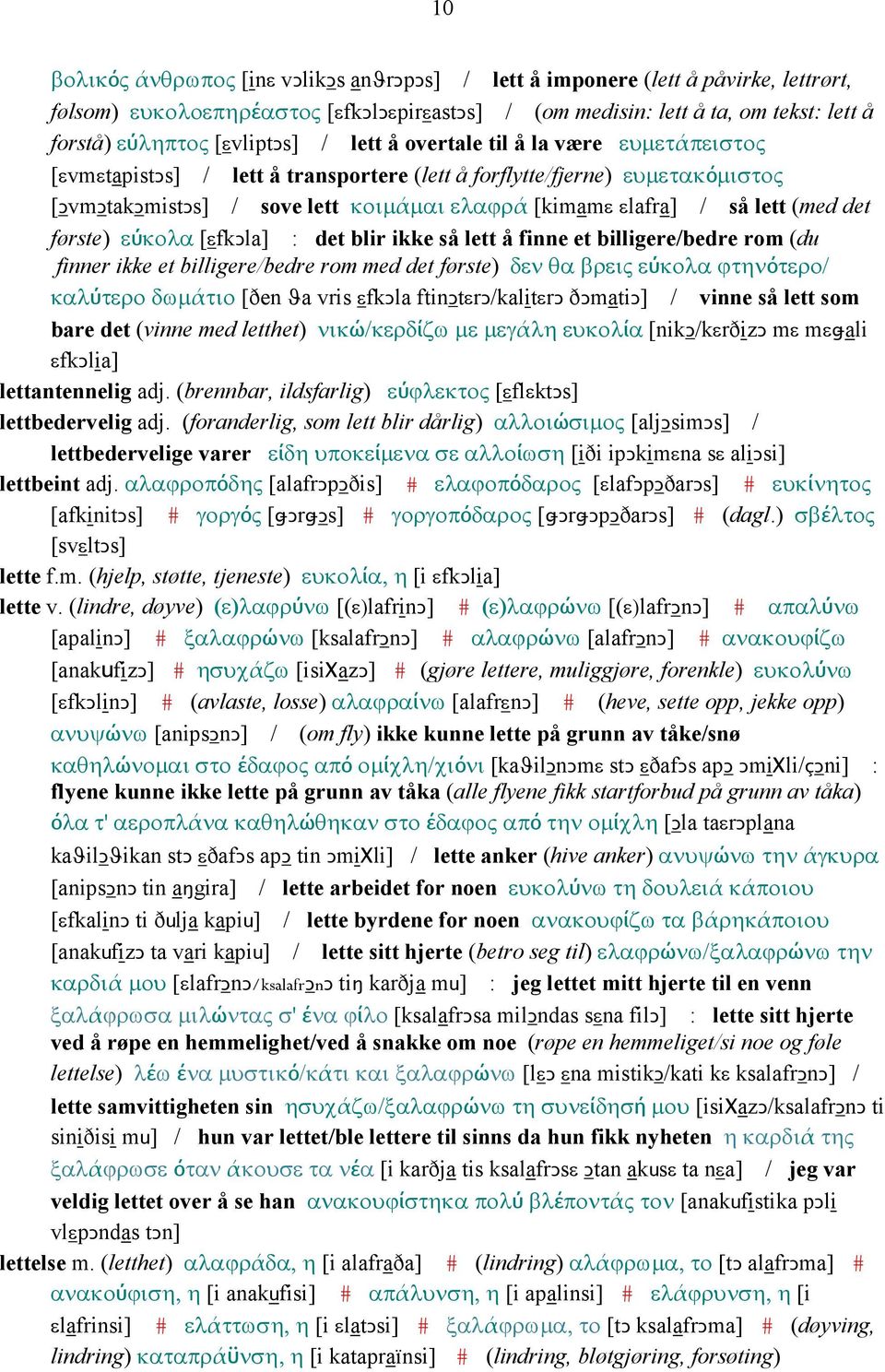 så lett (med det første) εύκολα [εfkǥla] : det blir ikke så lett å finne et billigere/bedre rom (du finner ikke et billigere/bedre rom med det første) δεν θα βρεις εύκολα ϕτηνότερο/ καλύτερο δωµάτιο