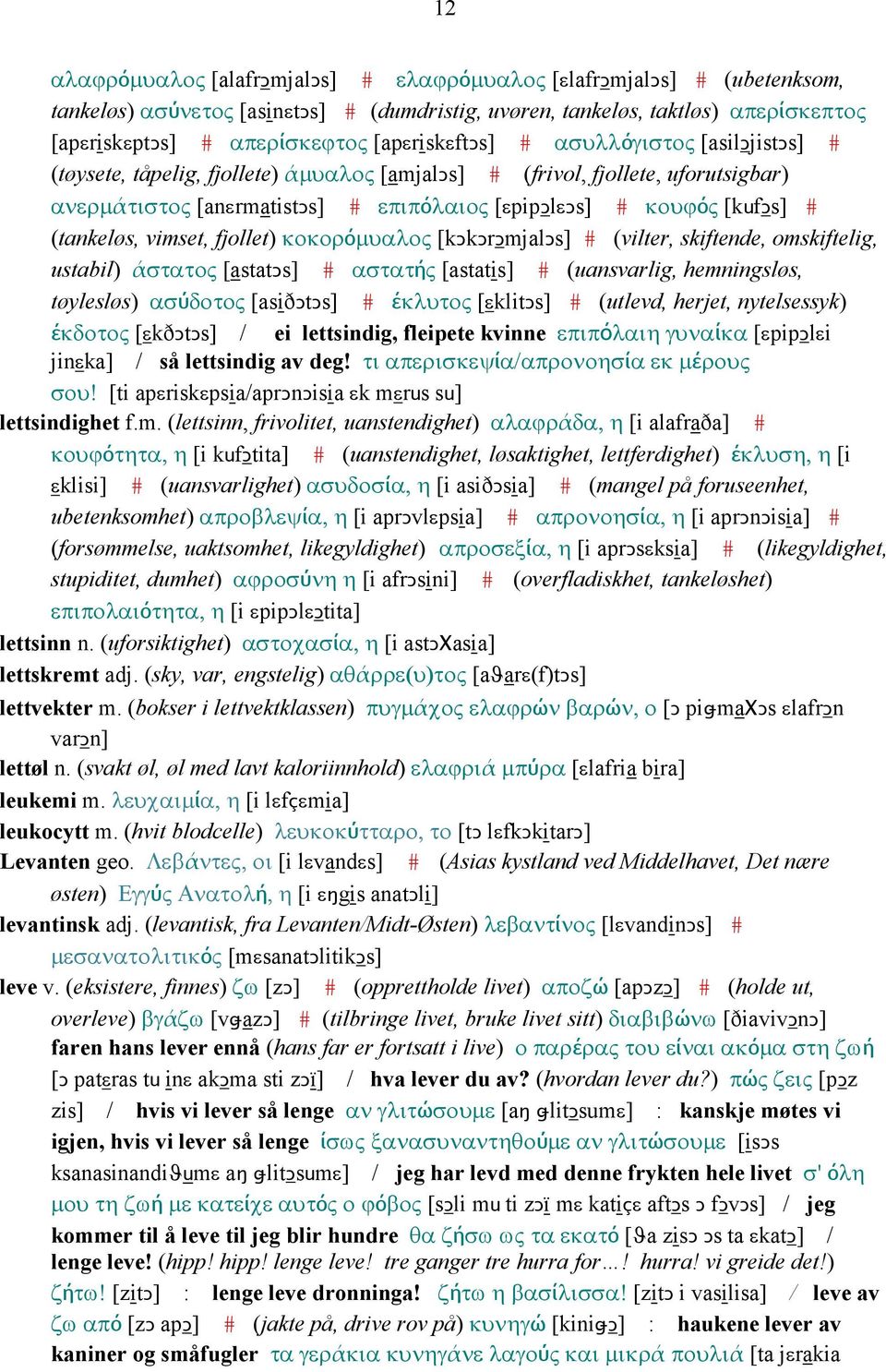 (tankeløs, vimset, fjollet) κοκορόµυαλος [kǥkǥrǥmjalǥs] # (vilter, skiftende, omskiftelig, ustabil) άστατος [astatǥs] # αστατής [astatis] # (uansvarlig, hemningsløs, tøylesløs) ασύδοτος [asiðǥtǥs] #