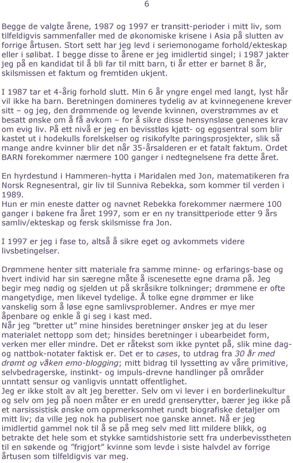 I begge disse to årene er jeg imidlertid singel; i 1987 jakter jeg på en kandidat til å bli far til mitt barn, ti år etter er barnet 8 år, skilsmissen et faktum og fremtiden ukjent.