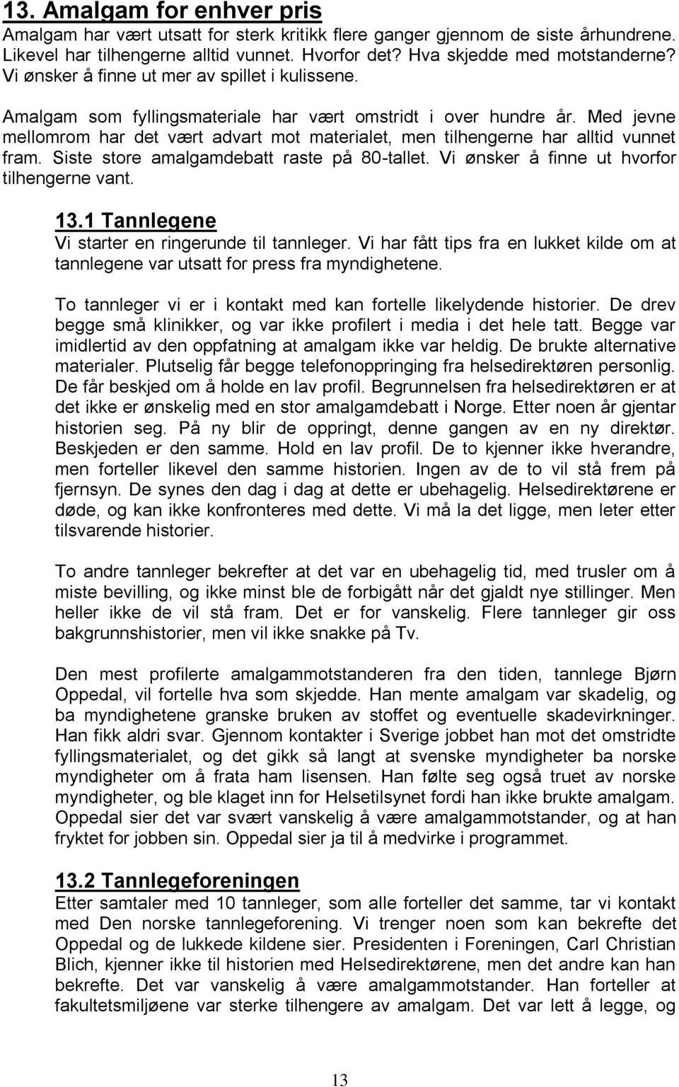 Med jevne mellomrom har det vært advart mot materialet, men tilhengerne har alltid vunnet fram. Siste store amalgamdebatt raste på 80-tallet. Vi ønsker å finne ut hvorfor tilhengerne vant. 13.